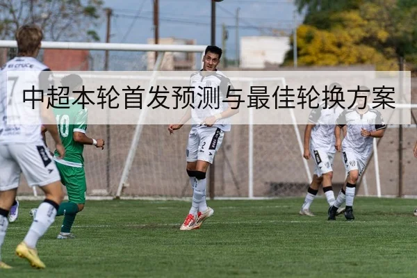 中超本轮首发预测与最佳轮换方案